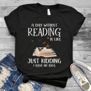 A Day Without Reading Is Like Just Kidding I Have No Idea Handmade Shirt
