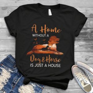 A Home Without A Dog And Horse Is Hust A House Gift Idea Best Unisex T- Shirt