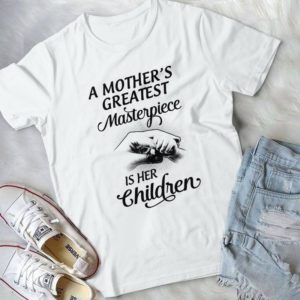 A Mother's Greatest Masterpiece Is Her Children First Mother's Day Handmade Shirt