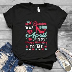 A Queen Was Born In April 1999 Happy Birthday To Me - Sassy Queen Gift For Women Best Shirt
