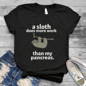 A Sloth Does More Work Than My Pancreas Handmade Shirt