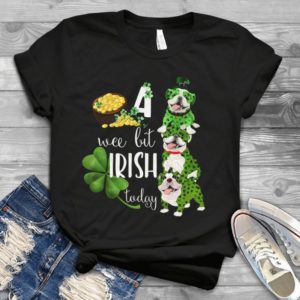A Wee Bit Irish Today Bull Dog Happy St.Patriiick Day Four Clove Leaf Handmade Shirt