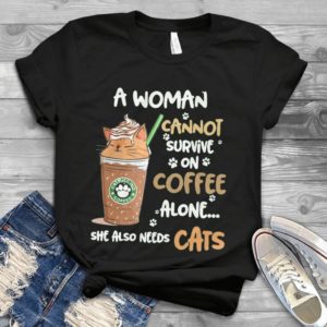 A Woman Cannot Survive On Coffee Alone She Also Needs Cats Handmade Shirt