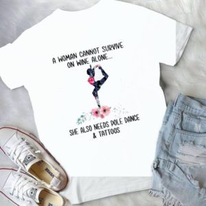 A Woman Cannot Survive On Wine Alone She Also Needs Pole Dance And Tatt00s Handmade Shirt_compressed