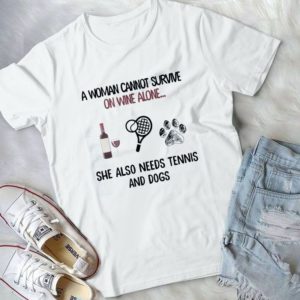 A Woman Cannot Survive On Wine Alone She Also Needs Tennis And Dogs Handmade Shirt