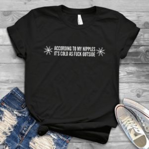 According To My Nipples It's Cold As F.ck Outside Handmade Shirt