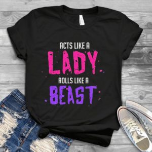 Acts Like A Lady Rolls Like A Beast Handmade Shirt