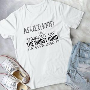 Adulthood Is Straight Up The Worst Hood I've Ever Lided In Handmade Shirt