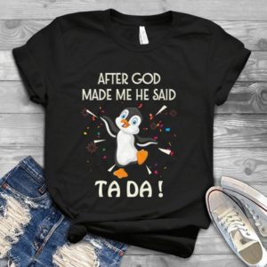 After God Made Me He Said Ta Da Handmade Shirt