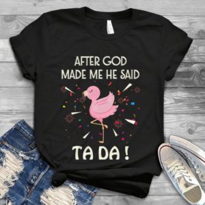 After God Made Me He Said Tada Handmade Shirt