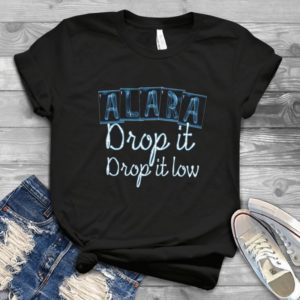 Alara Drop It Drop It Low Funny Handmade Shirt