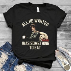 All He Wanted Was Something To Eat Rambo Handmade Shirt