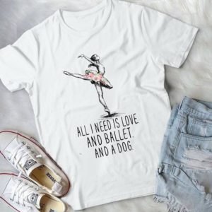 All I Need Is Love And Ballet And A Dog Handmade Shirt