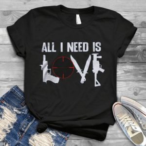 All I Need Is Love Guns Hunting Handmade Shirt