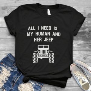 All I Need Is My Human And Her Jeep Handmade Shirt