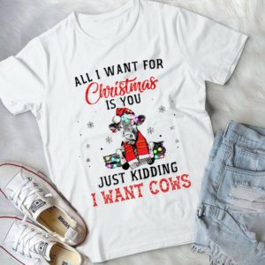 All I Want For Christmas Is You Just Kidding I Want Cows Handmade Shirt