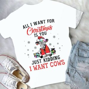 All I Want For Christmas Is You Just Kidding I Want Cows Handmade Shirt