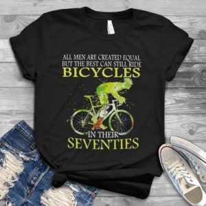 All Men Are Created Equal But The Best Can Still Ride Bicycles In Their Seventies Handmade Shirt
