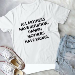 All Mothers Have Intuition Danish Mothers Have Radar Handmade Shirt