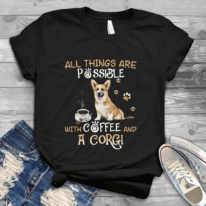 All Things Are Possible With Coffee And Corgi Gift Cute Handmade Shirt