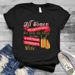 All Women Are Created Equal But Only The Finest Becomes A Vietnam Veteran Handmade Shirt