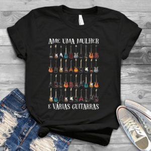 Ame Uma Mulher E Varias Guitarras Handmade Shirt