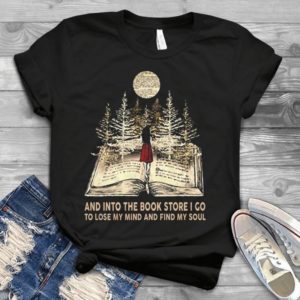 And Into The Book Store I Go To Lose My Mind And Find My Soul Handmade Shirt