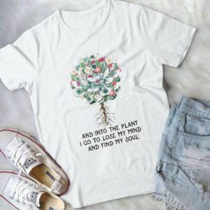 And Into The Plant I Go To Lose My Mind And Find My Soul Handmade Shirt
