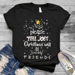 And Please Tell Joey Christmas Will Be Snowy Friends Handmade Shirt