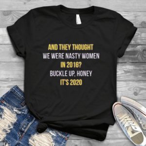 And They Thought We Were Nasty Women In 2016 Buckle Up Honey It's 2020 Handmade Shirt