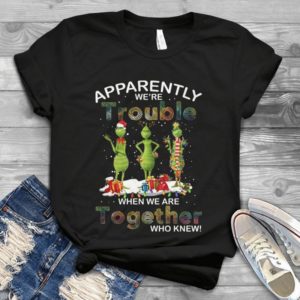 Apparently We're Trouble When We Are Together Grinch Handmade Shirt