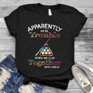 Apparently We're Trouble When We Paly Together Who Knew Handmade Shirt