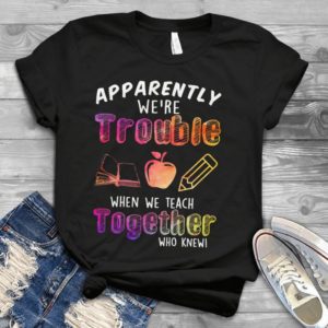 Apparently We're Trouble When We Teach Together Who Knew Handmade Shirt