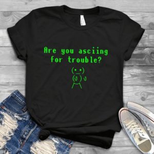 Are You Asciiing For Trouble Funny Handmade Shirt