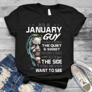 As A January Guy I Have 3 Sides The Quiet Sweet The Funny Crazy Handmade Shirt