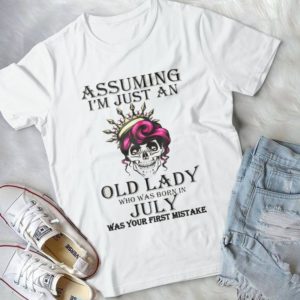 Assuming I'm Just An Old Lady Who Was Born In July Was Your First Mistake Handmade Shirt