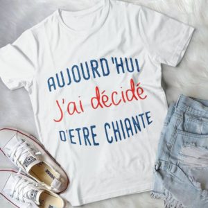 Aujoud'hui J'ai Decide D'etre Chiante Handmade Shirt