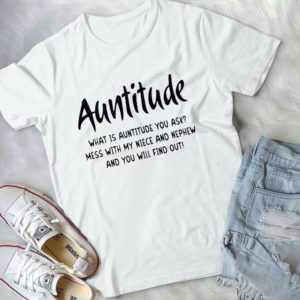 Auntitude Waht Is Auntitude You AsK Mess With My Niece Handmade Shirt