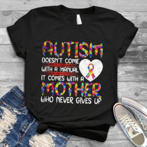 Autism Doesn;t Come With A Manual It Comes With A Mother Who Never Gives Up Handmade Shirt