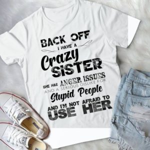 Back Off I Have A Crazy Sister She Has Anger Issies And A Serious Dislike Handmade Shirt