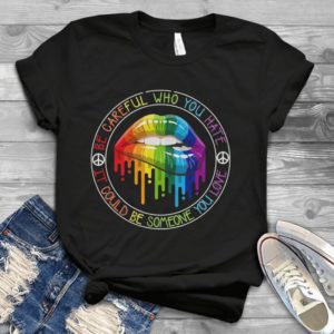 Be Careful Who You Hate It Could Be Someone You Love Handmade Shirt