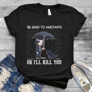Be Kind To Amstaffs Or I'll Kill You Handmade Shirt