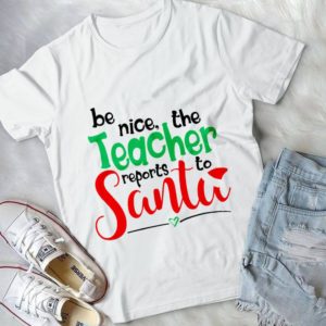 Be Nice The Teacher Reports To Santa Handmade Shirt