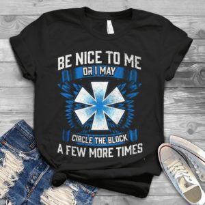 Be Nice To Me Or I May Circle The Block A Few More Times Handmade Shirt
