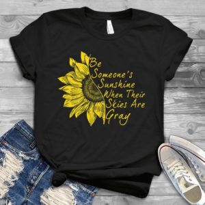 Be Someone's Sunshine When Thier Skies Are Gray Handmade Shirt