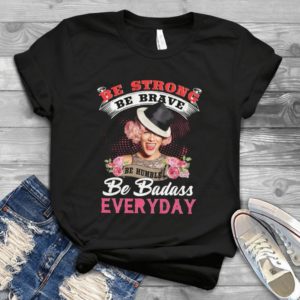 Be Strong Be Brave Be Humble Be Badass Everyday Handmade Shirt