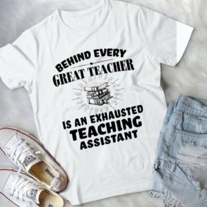 Behind Every Great Teacher Is An Exhausted Teaching Assistant Handmade Shirt
