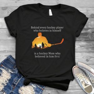 Behind Every Hockey Player Who Believes In Himself Is A Hockey Mom Funny Vintage Style Mom Mother's Day Gift Handmade Shirt