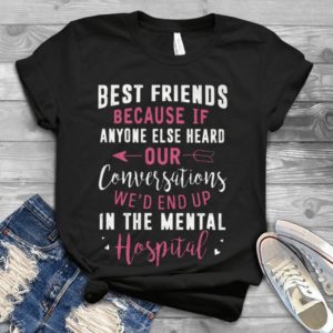 Best Friends Because If Anyone Else Heard Our Conversations Handmade Shirt