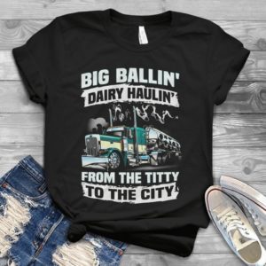 Big Ballin' Dairy Haulin' From The Titty To The City Handmade Shirt